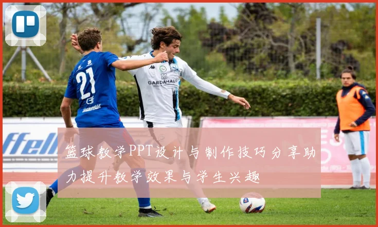 篮球教学PPT设计与制作技巧分享助力提升教学效果与学生兴趣