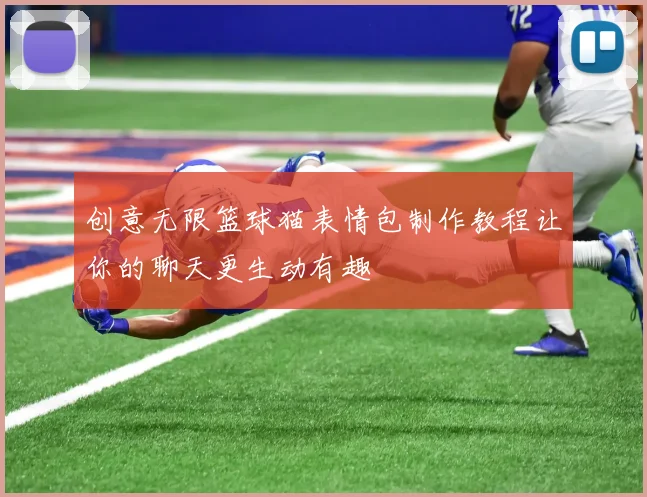 创意无限篮球猫表情包制作教程让你的聊天更生动有趣