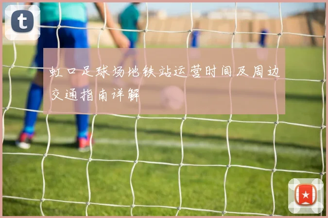 虹口足球场地铁站运营时间及周边交通指南详解