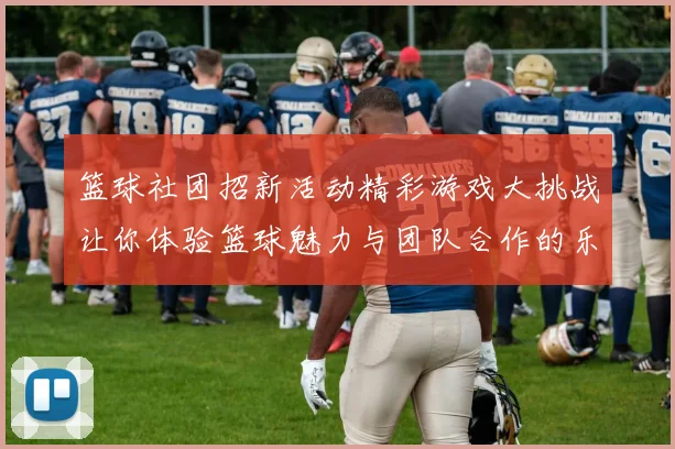 篮球社团招新活动精彩游戏大挑战让你体验篮球魅力与团队合作的乐趣