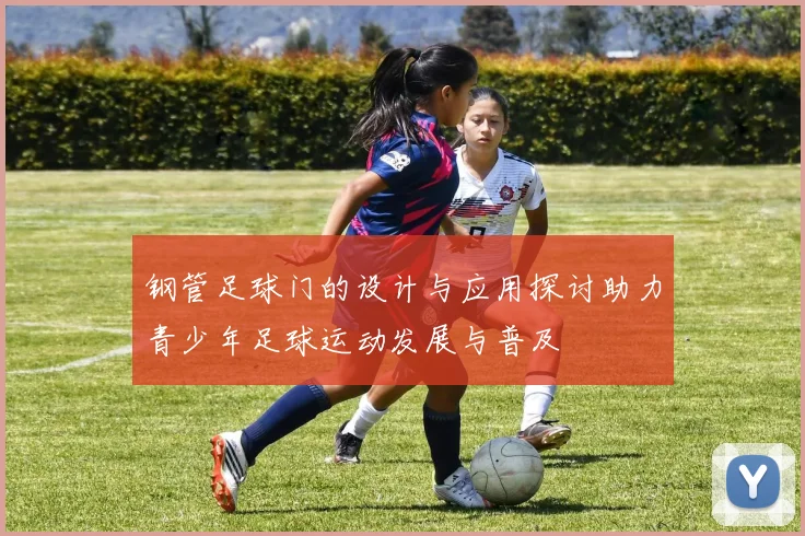 钢管足球门的设计与应用探讨助力青少年足球运动发展与普及