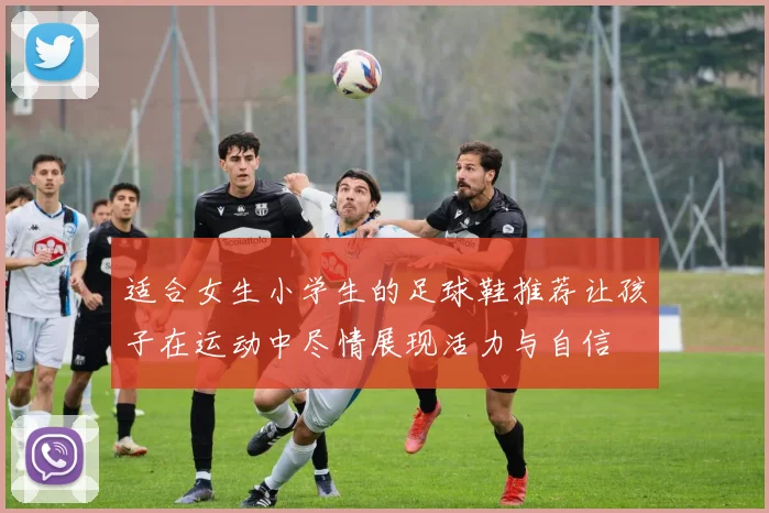 适合女生小学生的足球鞋推荐让孩子在运动中尽情展现活力与自信