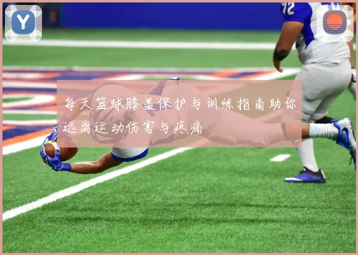 每天篮球膝盖保护与训练指南助你远离运动伤害与疼痛